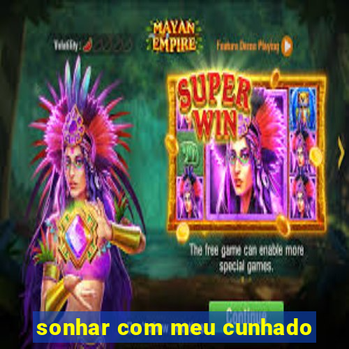 sonhar com meu cunhado